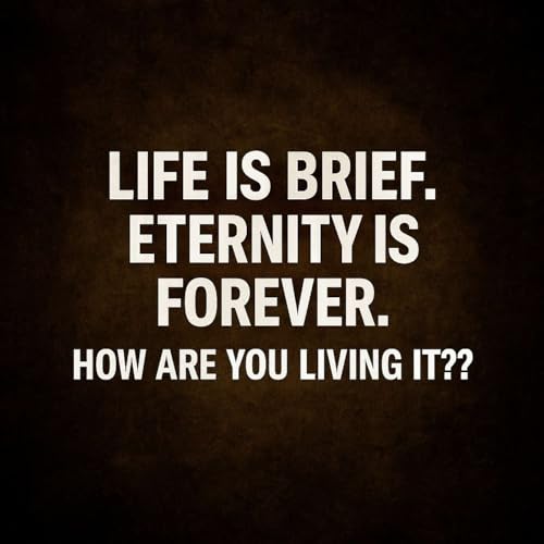 Life is Brief. Eternity is Forever. How are YOU Living it?! cover art