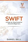 Swift: A Step-by-Step Guide for Absolute Beginners
