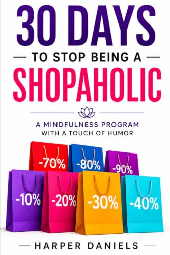 30 Days to Stop Being a Shopaholic: A Mindfulness Program with a Touch of Humor (30-Days-Now Mindfulness and Meditation Guide Books)