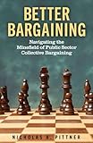 Better Bargaining: Navigating the Mineﬁeld of Public Sector Collective Bargaining
