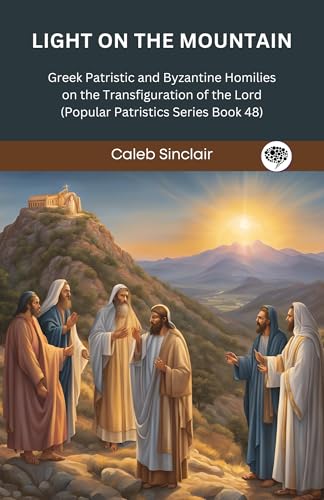 Light on the Mountain: Greek Patristic and Byzantine Homilies on the Transfiguration of the Lord (Popular Patristics Series Book 48)