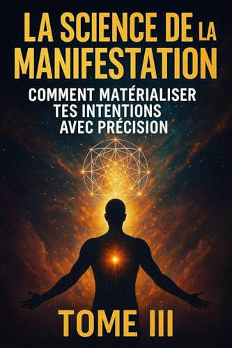 TOME 3 — La Science de la Manifestation : Comment matérialiser tes intentions avec précision: Découvre les lois vibratoires de la création consciente : ... inspirée et cohérence cœur (French Edition)