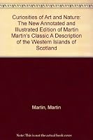Curiosities of Art and Nature: The New Annotated and Illustrated Edition of Martin Martin's Classic " A Description of the Western Islands of Scotland " 0954623819 Book Cover