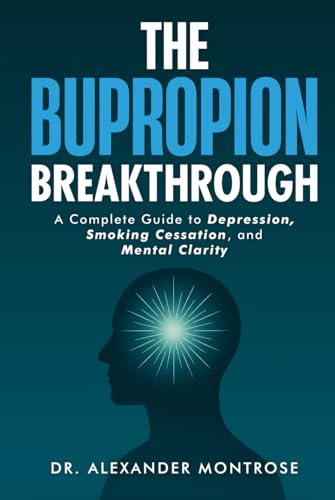 The Bupropion Breakthrough: A Complete Guide to Depression, Smoking Cessation, and Mental Clarity