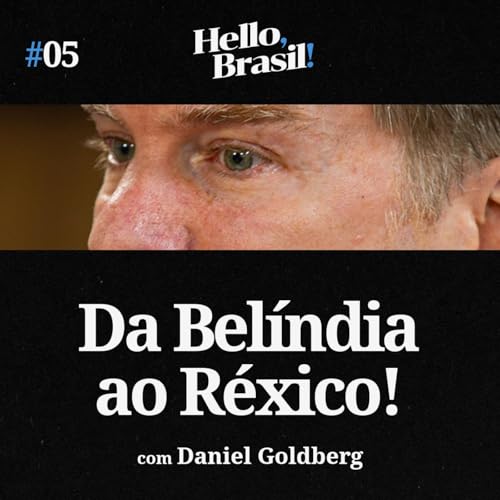 Hello, Brasil! | E05: Da BEL&Iacute;NDIA ao R&Eacute;XICO: Novos Desafios do Brasil (com Daniel Goldberg)