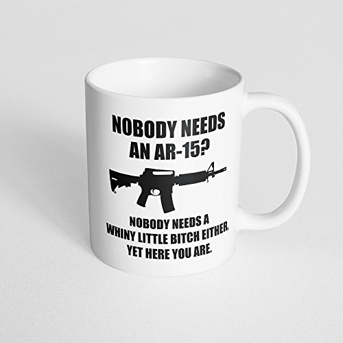 Nobody Needs An Ar-15? Nobody Needs A Whiny Little Bitch Either Coffee Mug - Funny Ar15 Gift - Black Armalite Rifle - 2Nd Amendment Patriotic Gun Rights - 11Oz Coffee Cup Or Tea Cup #TOP6