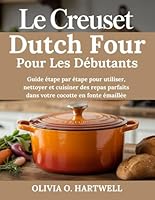 LE CREUSET DUTCH FOUR POUR LES DÉBUTANTS: Guide étape par étape pour utiliser, nettoyer et cuisiner des repas parfaits dans votre cocotte en fonte émaillée B0G2QLVB11 Book Cover