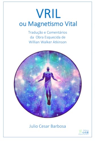 Vril ou Magnetismo Vital: Adaptação, Tradução e Comentários Baseados na Obra Esquecida de Willian Walker Atkinson (Portuguese Edition)