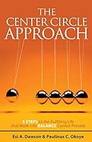The Center Circle Approach: 5 Steps to the Fulfilling Life That Work-Life Balance Cannot Provide 1460267389 Book Cover