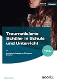 Traumatisierte Schüler in Schule und Unterricht: Grundwissen, Strategien und Praxistipps für Lehrer (1. bis 10. Klasse)