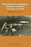 Modernización capitalista, racismo y violencia. Guatemala 6074625417 Book Cover
