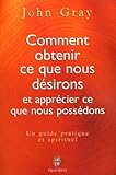 Comment Obtenir Ce Que Nous Desirons Et Apprecier Ce Que Nous Possedons - John Gray 
