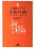 子連れハワイ大旅行術 インターネットを活用して、もっと長くもっと安く (光文社知恵の森文庫 cや-2-1)