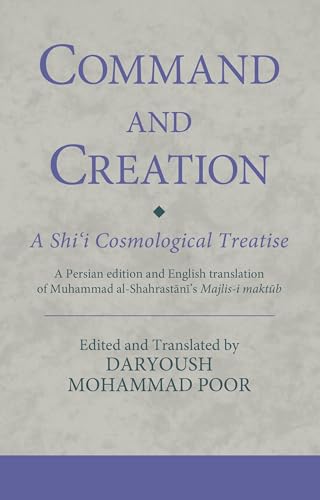 Command and Creation: A Shi‘i Cosmological Treatise: A Persian edition and English translation of Muhammad al-Shahrastani’s Majlis-i maktub (Ismaili Texts and Translations)