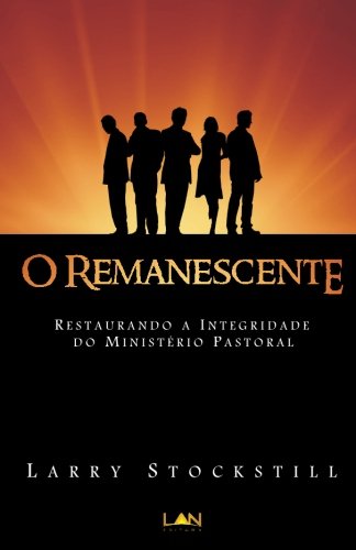 O Remanescente. Restaurando a Integridade do Ministério Pastoral: Restaurando a Integridade do Ministerio Pastoral - Larry Stockstill
