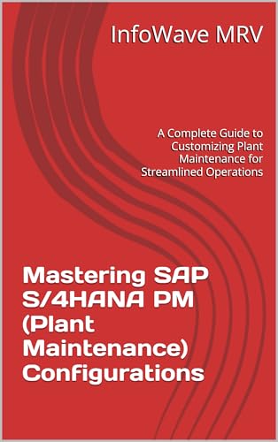 Mastering SAP S/4HANA PM (Plant Maintenance) Configurations: A Complete Guide to Customizing Plant Maintenance for Streamlined Operations (SAP S/4HANA Configurations)