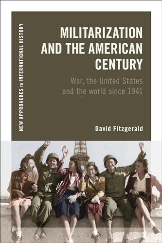 Militarization and the American Century: War, the United States and the World since 1941 (New Approaches to International History)