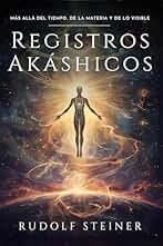 Registros Akáshicos: Rudolf Steiner: Un viaje esotérico por la historia espiritual de la humanidad, la evolución de los cuerpos físico, etérico y astral, y los caminos de la ciencia espiritual