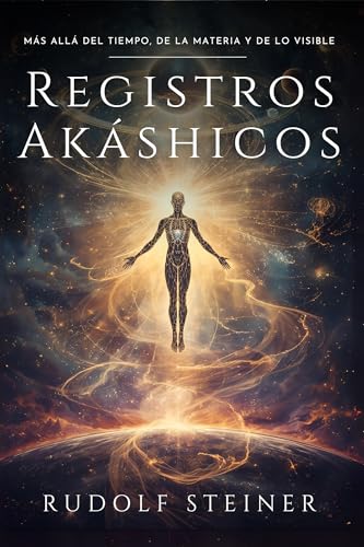 Registros Akáshicos: Rudolf Steiner: Un viaje esotérico por la historia espiritual de la humanidad, la evolución de los cuerpos físico, etérico y astral, y los caminos de la ciencia espiritual