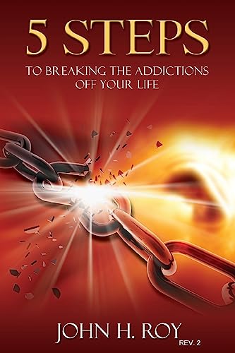 5 Steps To Breaking The Addictions Off Your Life - Rev. 2: You Can Begin To Change Your Life Today
