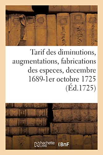 Tarif de toutes les diminutions, augmentations et fabrications des especes d'or, d'argent: et de cuivre, decembre 1689-1er octobre 1725 (French Edition)