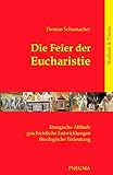 Die Feier der Eucharistie: Liturgische Abläufe – geschichtliche Entwicklungen – theologische Bedeutung - Thomas Schumacher 