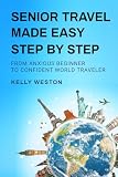Senior Travel Made Easy Step By Step: From Anxious Beginner to Confident World Traveler