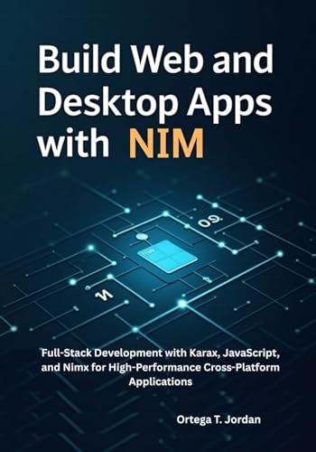 Build Web and Desktop Apps with Nim: Full-Stack Development with Karax, JavaScript, and Nimx for High-Performance Cross-Platform Applications