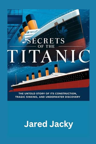 Secrets of the Titanic: The Untold Story of Its Construction, Tragic Sinking, and Underwater Discovery (Inside History: Exploring the World’s Greatest Mysteries)