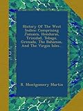 History Of The West Indies: Comprising Jamaica, Honduras, Trinidad, Tobago, Grenada, The Bahamas, And The Virgin Isles...