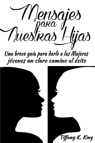 Mensajes para Nuestras Hijas: Una breve guía para darle a las Mujeres jóvenes un claro camino al éxito (Spanish Edition)