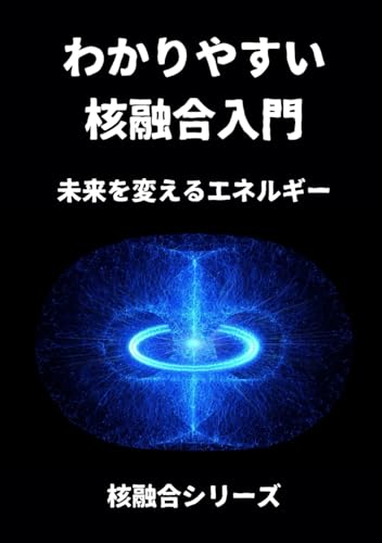 わかりやすい核融合入門: 未来を変えるエネルギー (核融合シリーズ第１弾) (Japanese Edition)