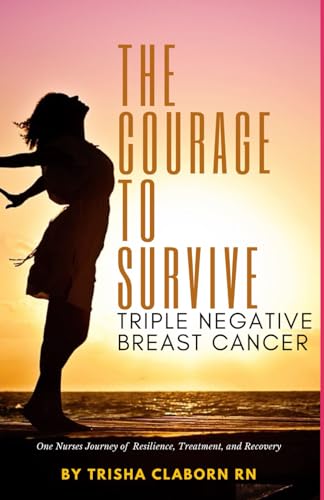 The Courage to Survive Triple Negative Breast Cancer: One Nurses Journey of Resilience, Treatment, a