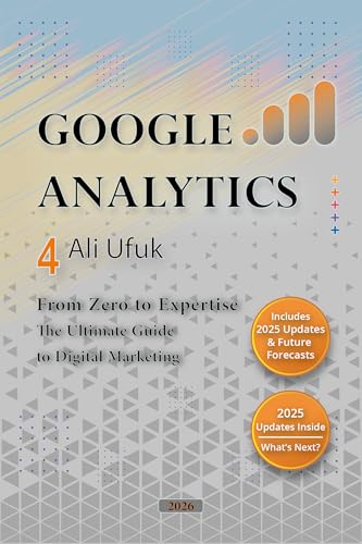 Google Analytics 4 - From Zero to Expertise: The Ultimate Guide to Digital Marketing: Master digital marketing with GA4, analyze data accurately, and take a step closer to success!