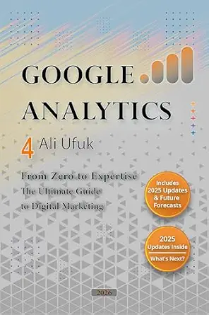 Google Analytics 4 - From Zero to Expertise: The Ultimate Guide to Digital Marketing