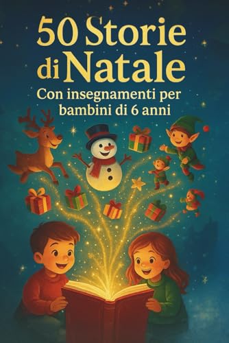 50 Storie di Natale con Insegnamenti per Bambini di 6 Anni: Racconti natalizi educativi e magici per leggere insieme e riscoprire valori come amicizia, generosità e speranza