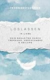 Loslassen in Liebe | Dein Begleiter durch Trennung, Herzschmerz & Heilung: Ein Tagebuch zum Verarbeiten, Gefühle verstehen & Neubeginn