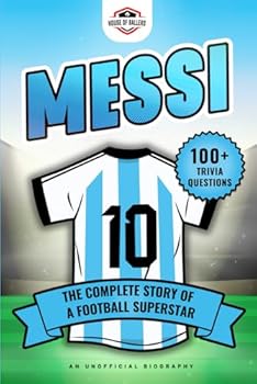 Messi: The Complete Story of a Football Superstar: 100+ Interesting Trivia Questions, Interactive Activities, and Random, Shocking Fun Facts Every "La Pulga" Fan Needs to Know