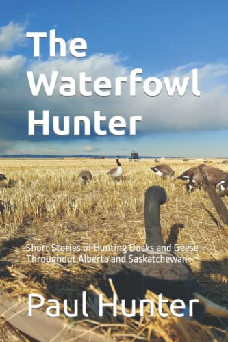 The Waterfowl Hunter: Short Stories of Hunting Ducks and Geese Throughout Alberta and Saskatchewan