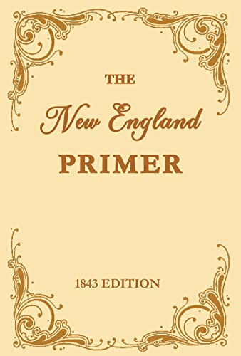 The New England Primer [1843 Edition] (Illustrated): or, An Easy and Pleasant Guide to the Art of Reading, Adorned with Cuts; to Which is Added, the Catechism. (Treasure Trove Classics)