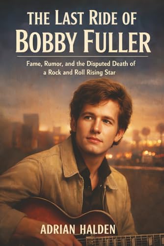 The Last Ride of Bobby Fuller: Fame, Rumor, and the Disputed Death of a Rock and Roll Rising Star
