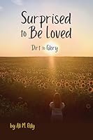 Surprised to Be Loved: Dirt to Glory 1601269528 Book Cover