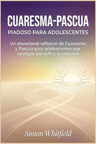 CUARESMA-PASCUA PIADOSO PARA ADOLESCENTES: Un devocional reflexivo de Cuaresma y Pascua para adolescentes que navegan por la fe 
