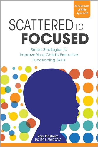 Scattered to Focused: Smart Strategies to Improve Your Child's Executive