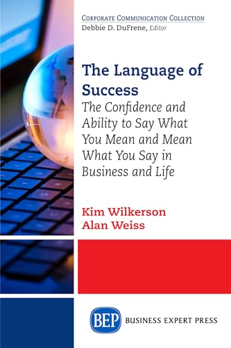 The Language Of Success: The Confidence And Ability To Say What You Mean And Mean What You Say In Business And Life