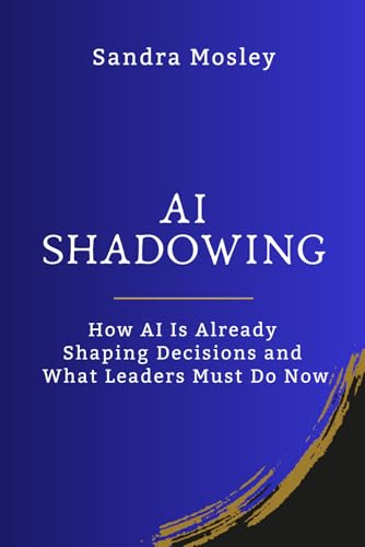 AI Shadowing: How AI Is Already Shaping Decisions and What