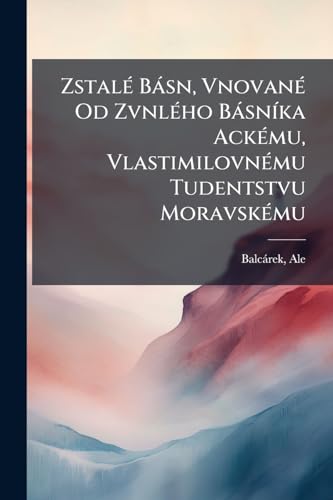 Zstalé Básn, Vnované Od Zvnlého Básníka Ackému, Vlastimilovnému Tudentstvu Moravskému (Czech Edition)