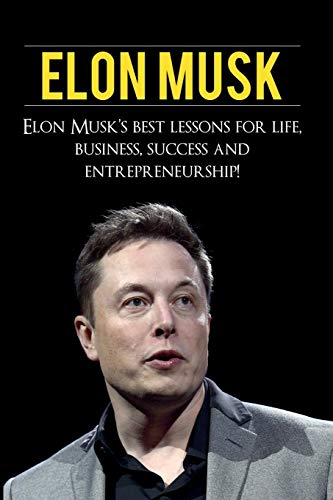 Elon Musk: Elon Musk’s Best Lessons for Life, Business, Success and Entrepreneurship