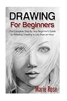 Drawing for Beginners: The Complete Step By Step Beginner's Guide to Amazing Drawing in Less than an Hour: Volume 1 (Draw Cool Stuff, Drawing Techniques, How to Draw, Pencil Drawing) 1540836061 Book Cover