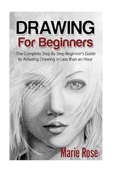 Drawing for Beginners: The Complete Step By Step Beginner's Guide to Amazing Drawing in Less than an Hour: Volume 1 (Draw Cool Stuff, Drawing Techniques, How to Draw, Pencil Drawing)